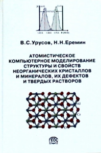 Атомистическое компьютерное моделирование структуры и свойств неорганических кристаллов и минералов, их дефектов и твердых растворов. Урусов В.С., Еремин Н.Н.