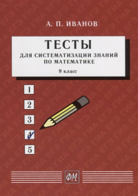 ТЕСТЫ для систематизации знаний по математике. 9 класс. Учебное пособие. Иванов А.П. Изд.4 Стер.