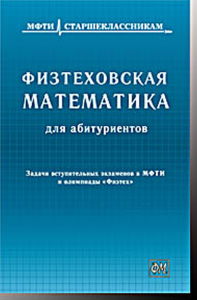 Физтеховская математика для абитуриентов. Задачи вступительных экзаменов в МФТИ и олимпиады «Физтех». Агаханов Н.Х., Городецкий С.Е., Подлипский О.К.