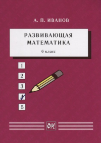 Развивающая математика. 6 класс: Учебное пособие. Иванов А.П. Изд.5, стереотип.