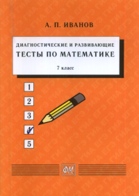 Диагностические и развивающие тесты по математике. 7 класс: Учебное пособие 7 класс. Иванов А.П. 7 класс Изд.5 стереотип.