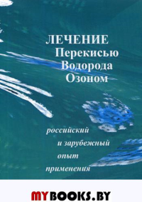 Лечение перекисью водорода и озоном. Российский и зарубежный опыт применения. Сиренко И.Н. (Ред.)