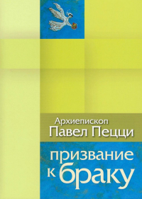 Призвание к браку. Размышления о браке и любви. Павел Пецци, архиепископ
