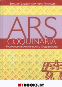 Ars coquinaria. Гастрономия католического Средневековья. Задворный В., Лупандин И.