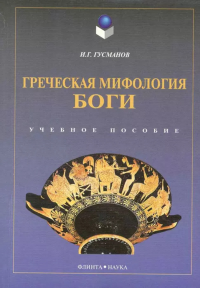 Греческая мифология. Боги. Гусманов И.Г. Изд.4, испр.