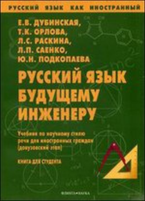 Русский язык будущему инженеру : Учебник по научному стилю речи : книга для студентов. . Дубинская Е.В., Орлова Т.К., Раскина Л.С., саенко Л.П., Подкопаева Ю.Н.. Изд.11