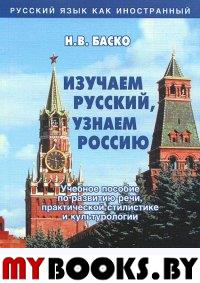 Изучаем русский, узнаем Россию. Учебное пособие по развитию речи, практической стилистике и культурологии. . Баско Н.В.. Изд.12