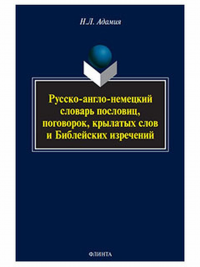 Русско-англо-немецкий словарь пословиц, поговорок, крылатых слов и Библейских изречений. . Адамия Н.Л.. Изд.6