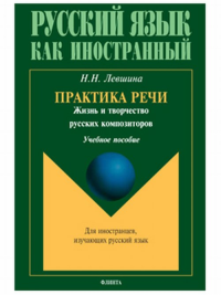 Практика речи. Жизнь и творчество русских композиторов. Учебное пособие. Левшина Н.Н.. Изд.4