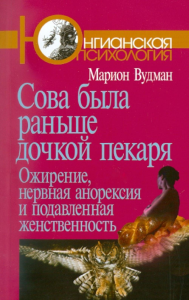 Сова была раньше дочкой пекаря: Ожирение, нервная анорексия и подавленная женственность. 2-е изд. Вудман М.