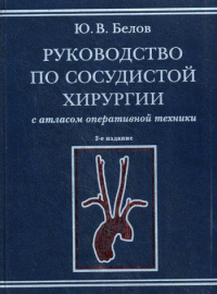 Руководство по сосудистой хирургии с атласом оперативной техники. 2-е изд., испр. и доп