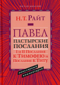 Павел. Пастырские Послания. I и II Послания к Тимофею и Послание к Титу. Популярный комментарий. . Райт Н.Т..