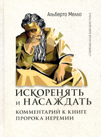 Искоренять и насаждать. Комментарий к Книге пророка Иеремии. Мелло А.