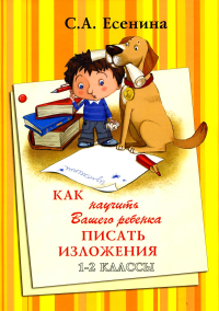 Есенина С.А.. Как научить Вашего ребенка писать изложения. 1-2 классы. 8-е изд., стер