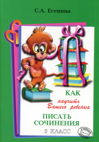 Есенина С.А.. Как научить Вашего ребенка писать сочинения. 3 кл. 17-е изд