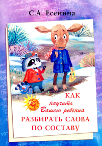 Как научить Вашего ребенка разбирать слова по составу. Практикум для детей 8-11 лет. 10-е изд., стер. Есенина С.А.