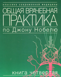 Общая врачебная практика по Джону Нобелю. В 4 кн. Кн. 4