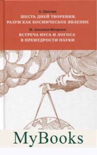 Шесть дней творения. Разум как космическое явление./ Встреча Нуса и Логоса в премудрости науки. Цвелик А. Аксенов-Меерсон М.