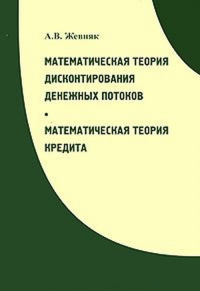 Математическая теория дисконтирования денежных потоков. МАТЕМАТИЧЕСКАЯ ТЕОРИЯ КРЕДИТА. Жевняк А.В.