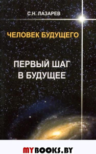 Человек будущего. Первый шаг в будущее. Лазарев С.Н.