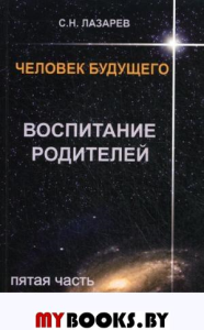 Воспитание родителей. Ч-5. Человек будущего.. Лазарев С.Н.