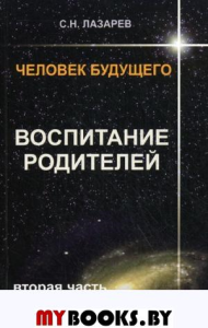 Воспитание родителей. Ч. 2. Энергия будущего. Человек будущего. Лазарев С.Н.