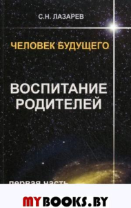 Воспитание родителей. Ч-1. Человек будущего. . Лазарев С.