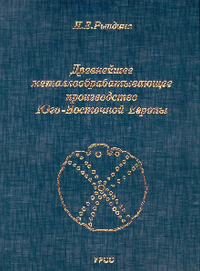 Древнейшее металлообрабатывающее производство Юго-Восточной Европы. Рындина Н.В.