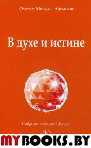 В духе и истине: Собрание сочинений Извор № 235. Айванхов О.М.