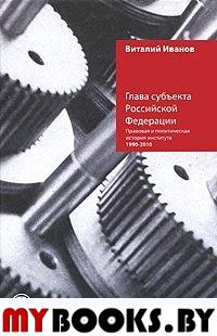 Глава субъекта Российской Федерации: правовая и политическая история института. Иванов В.В.