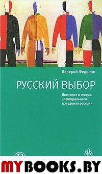 Русский выбор. Введение в теорию электорального поведения россиян. Федоров В.