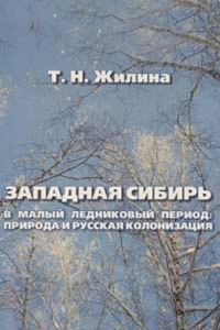 Западная Сибирь в малый ледниковый период: природа и русская колонизация (1550-1850 гг.). Жилина Т.Н.