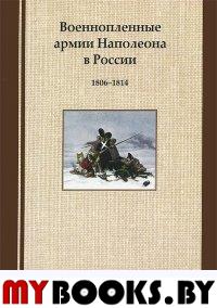 Военнопленные армии Наполеона в России: 1806-1814: Мемуары. Исследования.