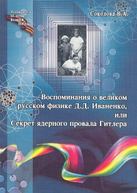 Воспоминания о великом русском физике Д.Д. Иваненко, или Секрет ядерного провала Гитлера. Соколова В.А.