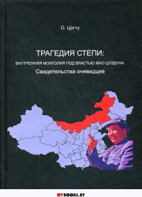 Трагедия в степи: Внутренняя Монголия под властью Мао Цзэдуна. Свидетельства очевидцев. . Цогту О.Изд-е А. Терентьева