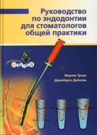 Троуп М., Дебелян Дж.. Руководство по эндодонтии для стоматолога общей практики