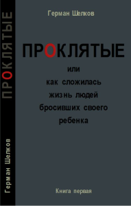 "ПРОКЛЯТЫЕ" или как сложилась жизнь людей бросивших своего ребенка (книга первая). Шелков Г.