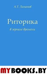 Липатов А.Т. Риторика в зеркале времени: Монография. - М.: Изд-во "Элпис", 2011. - 383 с.