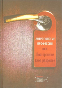 Антропология профессий, или Посторонним вход разрешен. Ярская-Смирнова Е.Р. (Ред.)