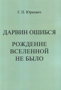 Дарвин ошибся. Рождение вселенной не было. Юркевич Г.П.