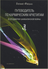 Путеводитель по кармическим архетипам в преддверии шамбалинской войны. . Файдыш Е.А..