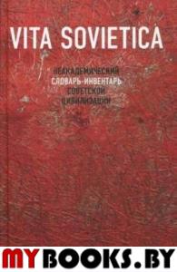 Vita Sovietica. Неакадемический словарь-инвентарь советской цивилизации.