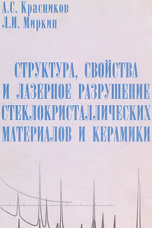 Структура, свойства и лазерное разрушение стеклокристаллических материалов и керамики. Красников А.С., Миркин Л.И.