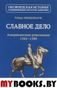 Славное дело. Американская революция 1763-1789