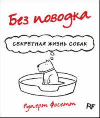 Без поводка. Секретная жизнь собак. Фоссет Р.