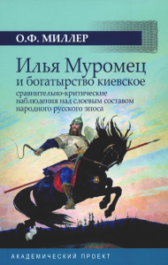 Илья Муромец и богатырство киевское: сравнительно-критические наблюдения над слоевым составом народного русского эпоса. . Миллер О.Ф..