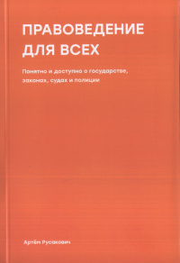 Правоведение для всех. Понятно и доступно о государстве, законах, судах и полиции. Русакович А.А.