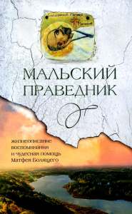 Сост. Деревягина В.И.. Мальский праведник: жизнеописание, воспоминания и чудесная помощь Матфея Болящего