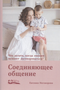 Соединяющее общение.Что делать,когда эмоции мешают договариваться?. Неговорова Е.