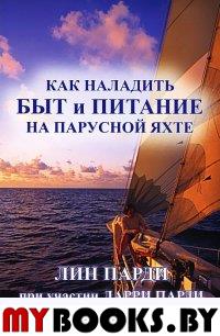 Парди Лин, Парди Л. Как наладить быт и питание на парусной яхте / Пер. с англ. П.В.Чечехин. - 3-е изд., исправ. и доп. - М.: ИД "Моя Планета", 2012. - 509 с.: ил.